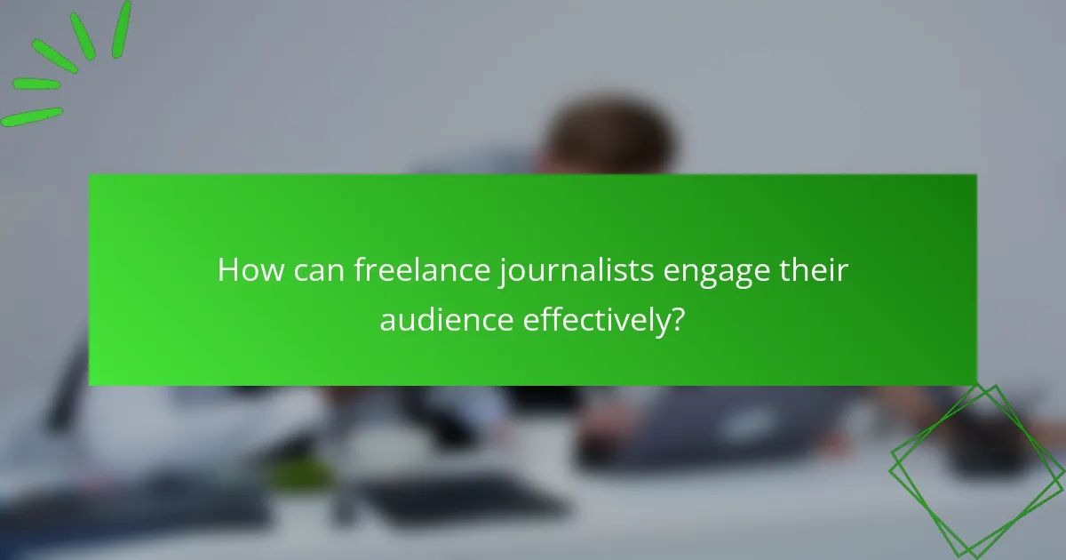 How can freelance journalists engage their audience effectively?