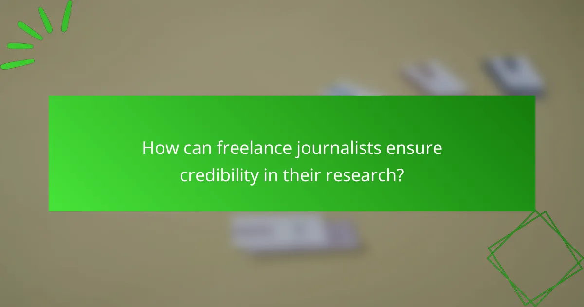 How can freelance journalists ensure credibility in their research?