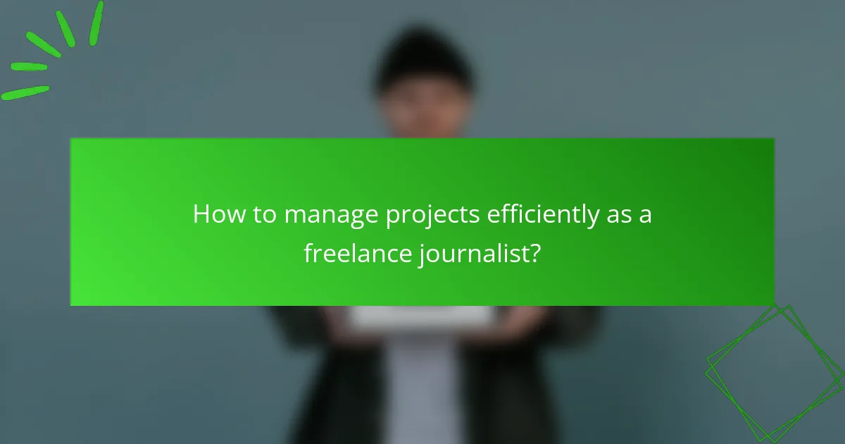How to manage projects efficiently as a freelance journalist?