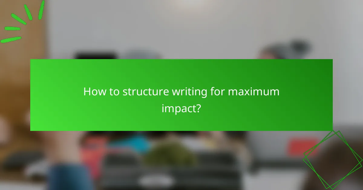 How to structure writing for maximum impact?