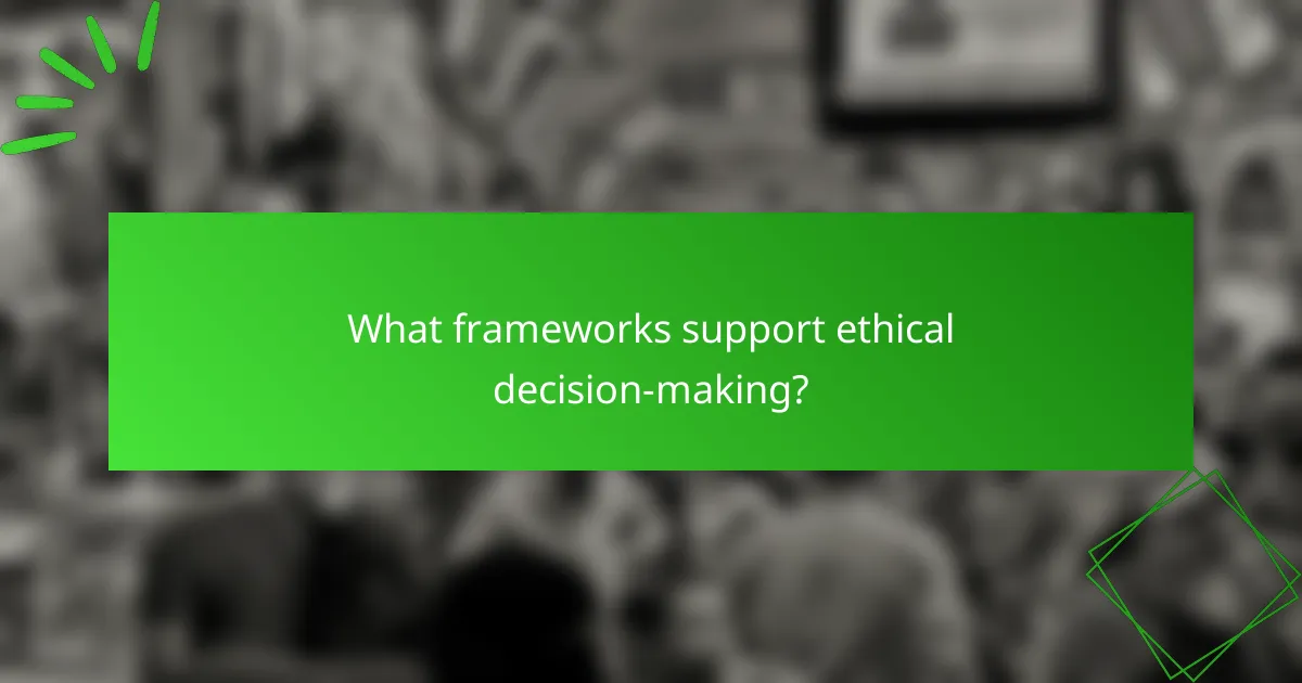 What frameworks support ethical decision-making?